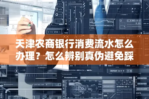 天津农商银行消费流水怎么办理？怎么辨别真伪避免踩坑？