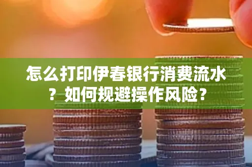 怎么打印伊春银行消费流水？如何规避操作风险？