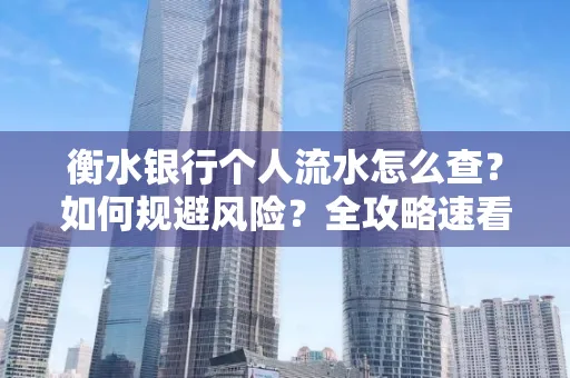 衡水银行个人流水怎么查?如何规避风险?全攻略速看