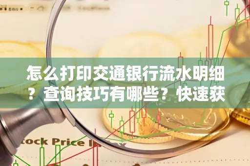 怎么打印交通银行流水明细?查询技巧有哪些?快速获取攻略