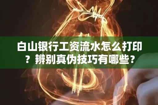白山银行工资流水怎么打印？辨别真伪技巧有哪些？