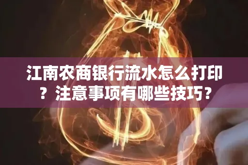 江南农商银行流水怎么打印?注意事项有哪些技巧?