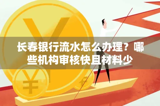 长春银行流水怎么办理？哪些机构审核快且材料少
