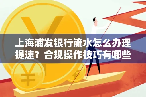 上海浦发银行流水怎么办理提速？合规操作技巧有哪些？