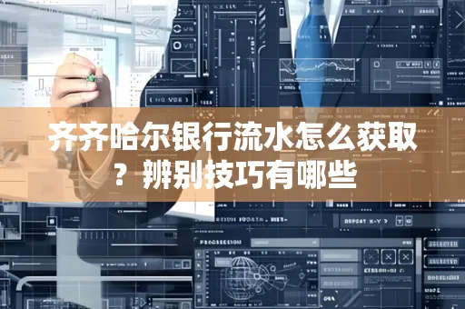 齐齐哈尔银行流水怎么获取？辨别技巧有哪些